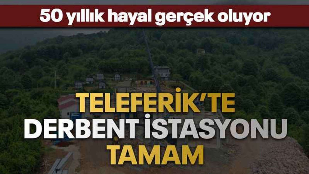 Teleferik’te Derbent İstasyonu tamam